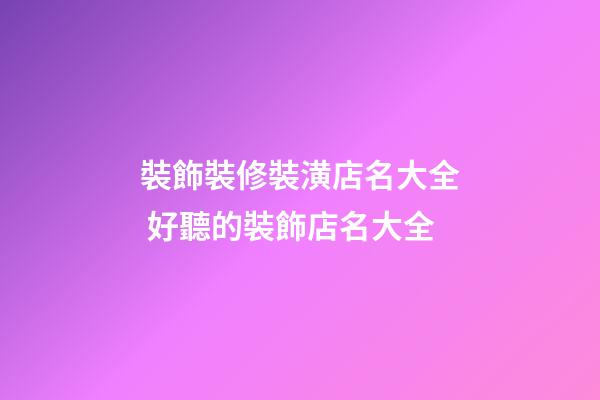 裝飾裝修裝潢店名大全 好聽的裝飾店名大全-第1張-店鋪起名-玄機派